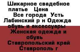 Шикарное свадебное платье › Цена ­ 7 000 - Все города, Усть-Лабинский р-н Одежда, обувь и аксессуары » Женская одежда и обувь   . Ставропольский край,Ставрополь г.